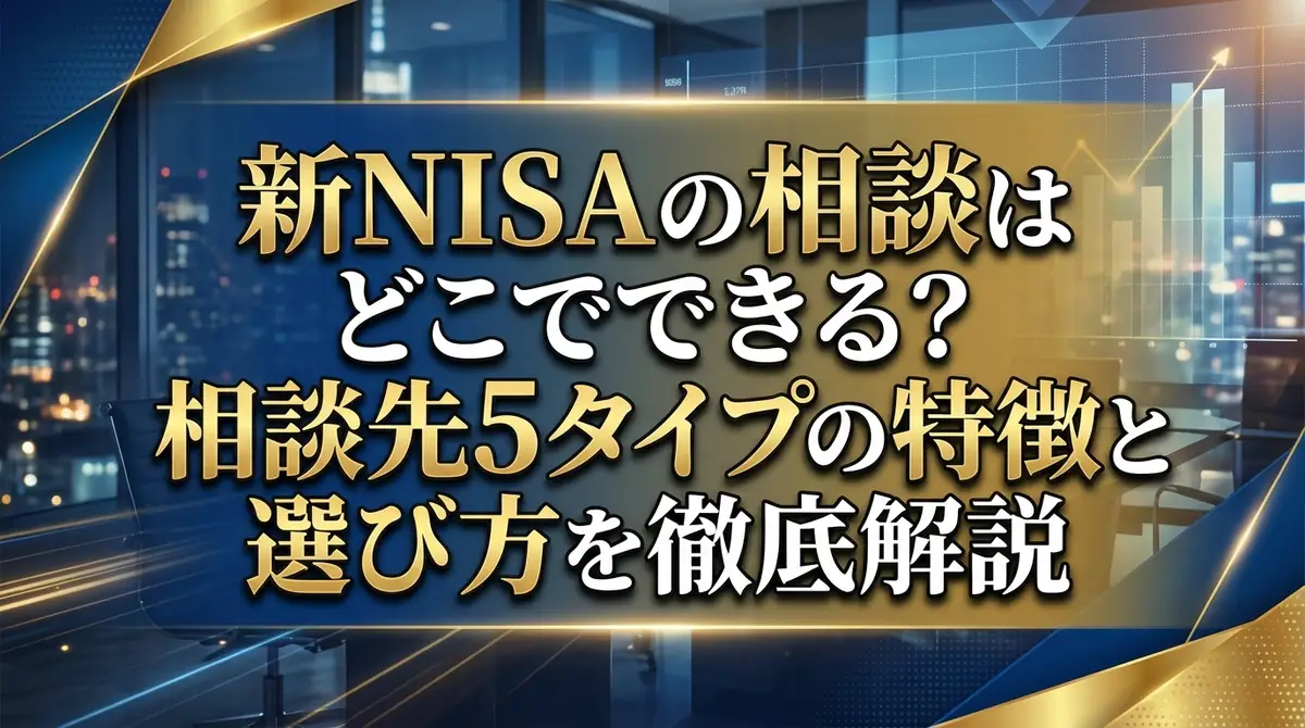 新NISAの相談はどこでできる?相談先5タイプの特徴と選び方を徹底解説