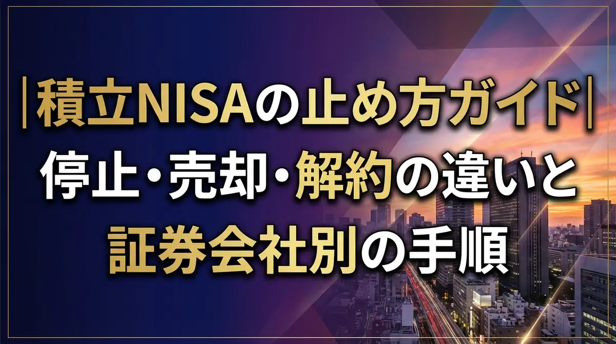 積立NISAの止め方ガイド｜停止・売却・解約の違いと証券会社別の手順