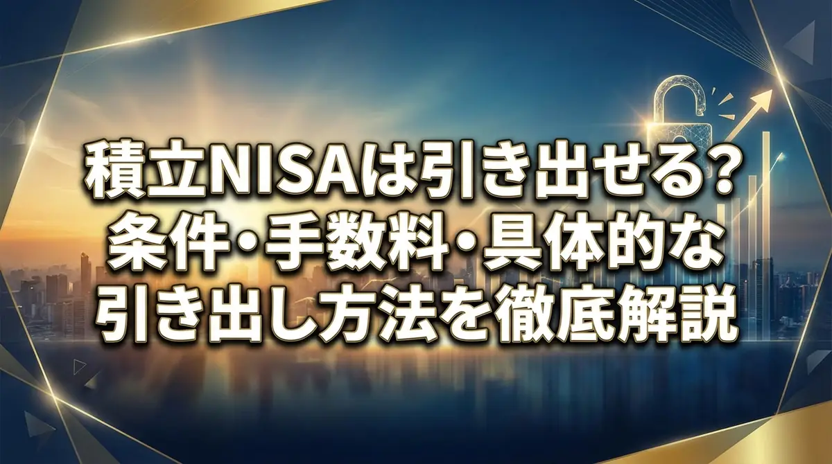 積立NISAは引き出せる？条件・手数料・具体的な引き出し方法を徹底解説
