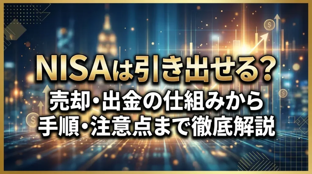 NISAは引き出せる？売却・出金の仕組みから手順・注意点まで徹底解説