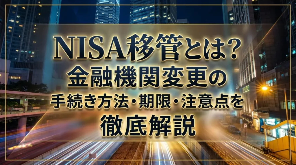 NISA移管とは？金融機関変更の手続き方法・期限・注意点を徹底解説