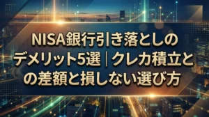 NISA銀行引き落としのデメリット5選｜クレカ積立との差額と損しない選び方