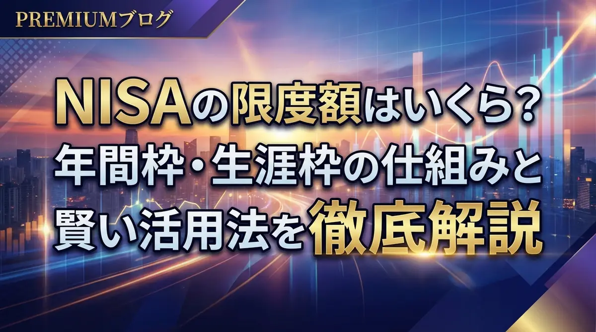 NISAの限度額はいくら?年間枠・生涯枠の仕組みと賢い活用法を徹底解説