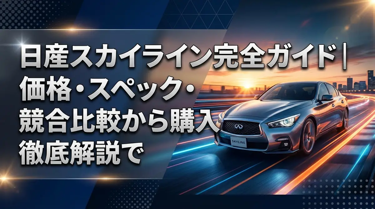 日産スカイライン完全ガイド|価格・スペック・競合比較から購入判断まで徹底解説