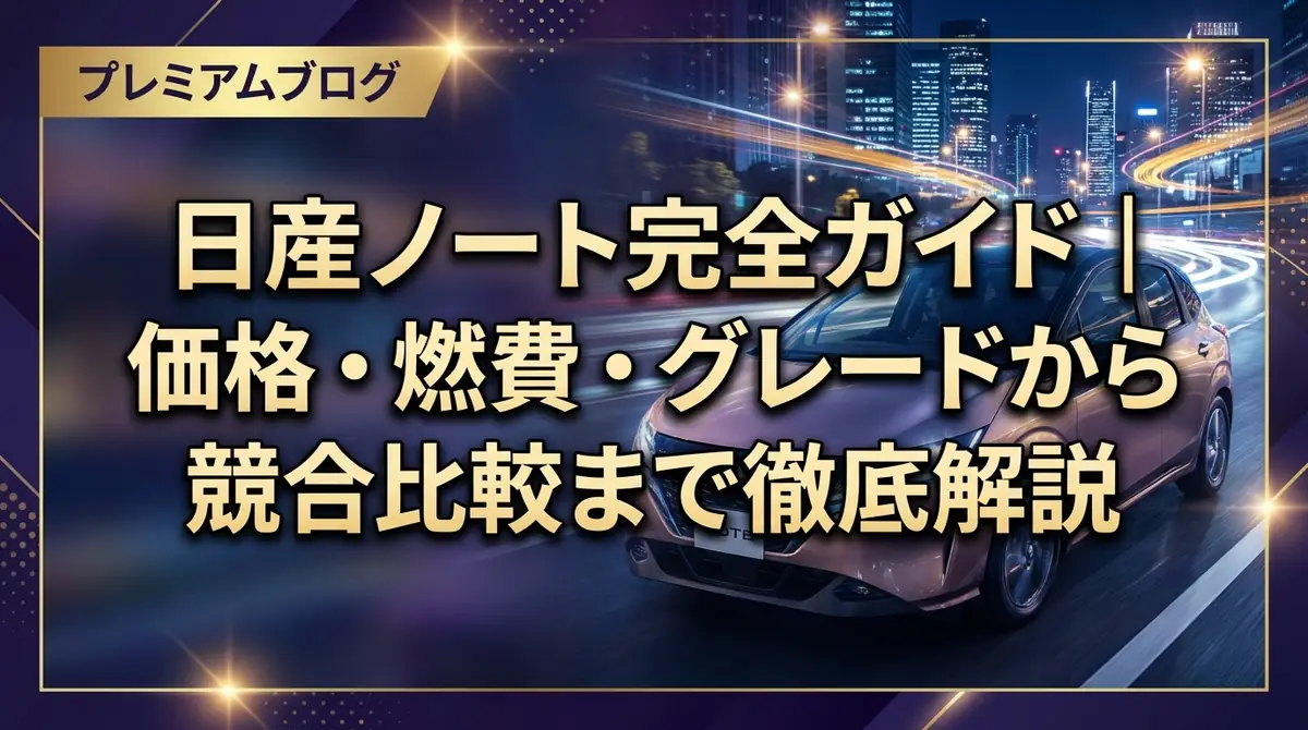 日産ノート完全ガイド|価格・燃費・グレードから競合比較まで徹底解説