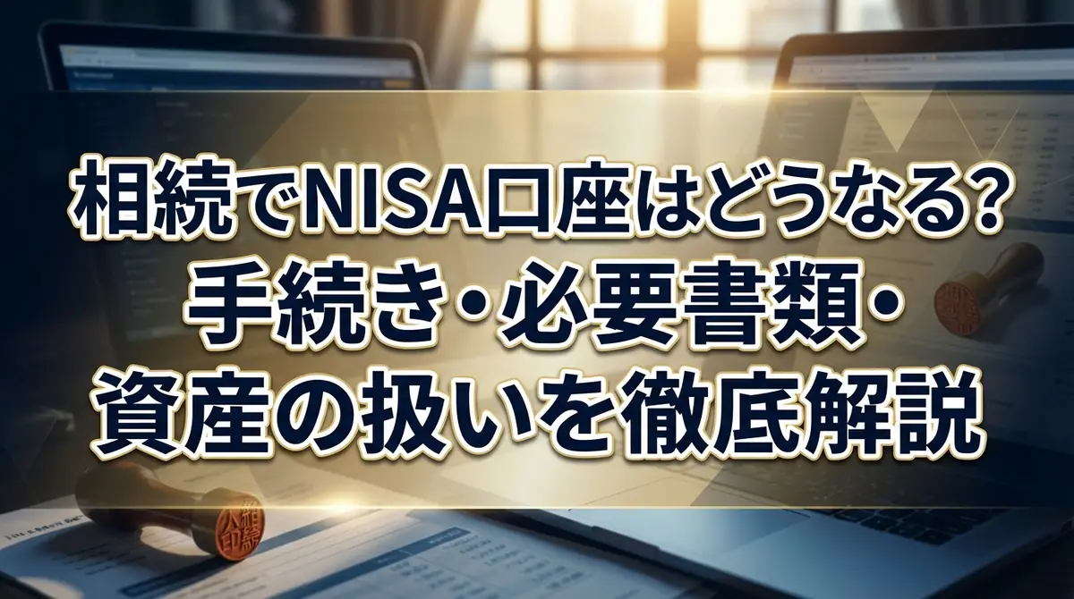 相続でNISA口座はどうなる?手続き・必要書類・資産の扱いを徹底解説