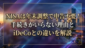 NISAは年末調整で申告不要！手続きがいらない理由とiDeCoとの違いを解説