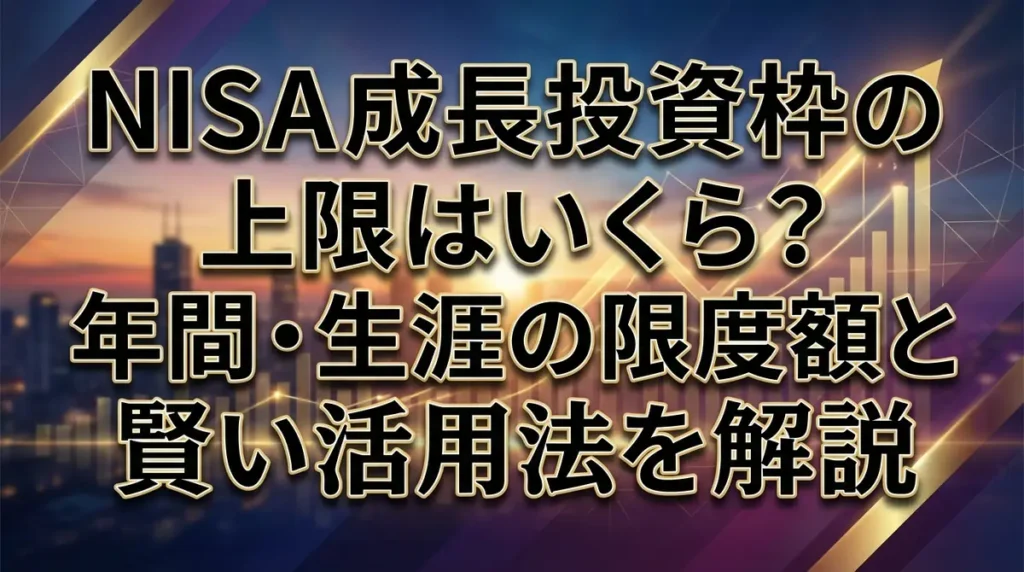 NISA成長投資枠の上限はいくら？年間・生涯の限度額と賢い活用法を解説