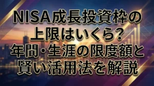 NISA成長投資枠の上限はいくら？年間・生涯の限度額と賢い活用法を解説