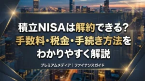 積立NISAは解約できる？手数料・税金・手続き方法をわかりやすく解説