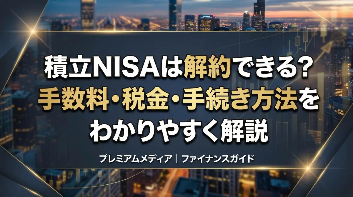 積立NISAは解約できる？手数料・税金・手続き方法をわかりやすく解説