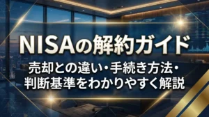 NISAの解約ガイド｜売却との違い・手続き方法・判断基準をわかりやすく解説