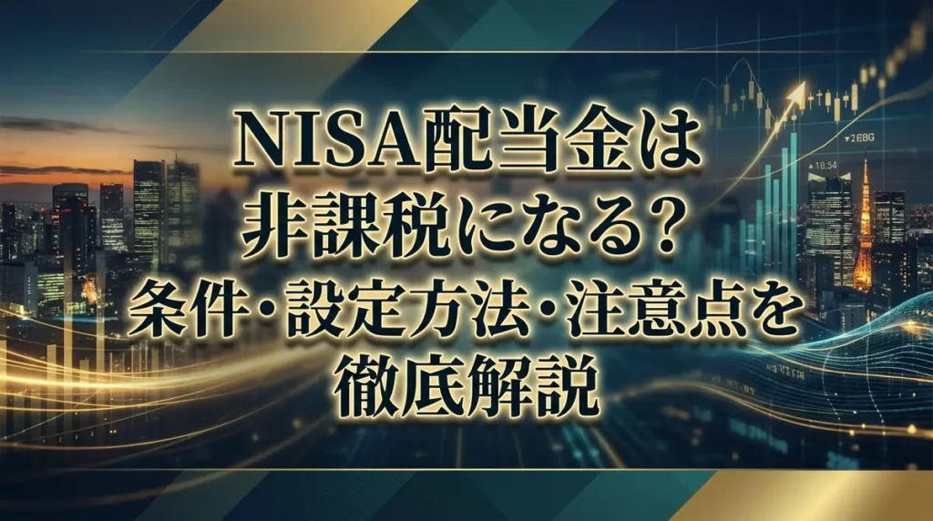 NISA配当金は非課税になる？条件・設定方法・注意点を徹底解説