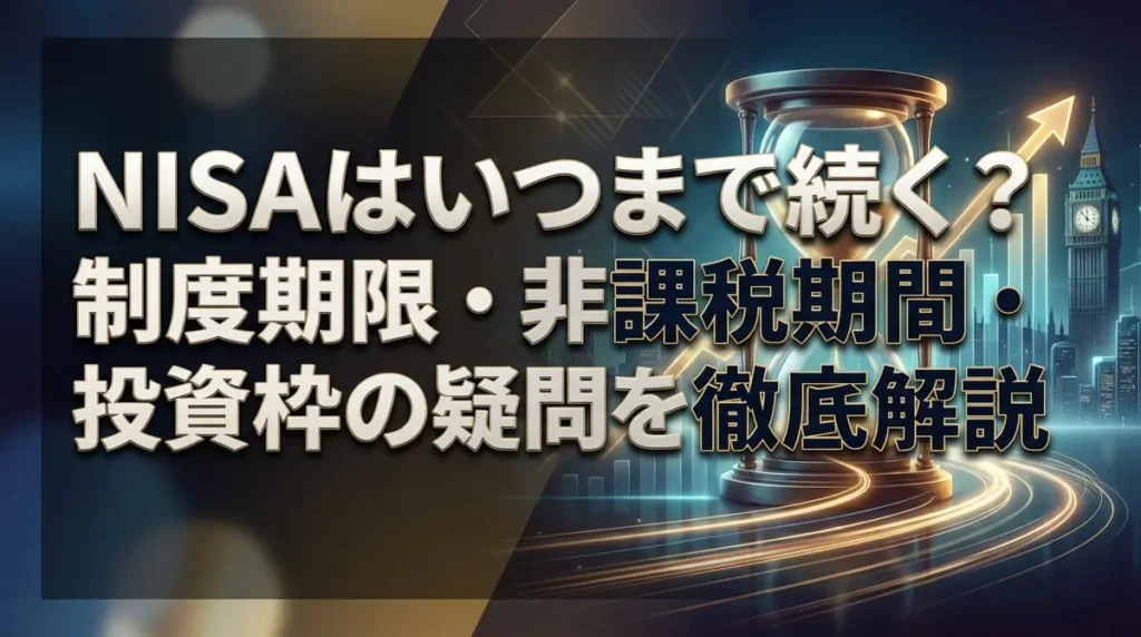 NISAはいつまで続く？制度期限・非課税期間・投資枠の疑問を徹底解説