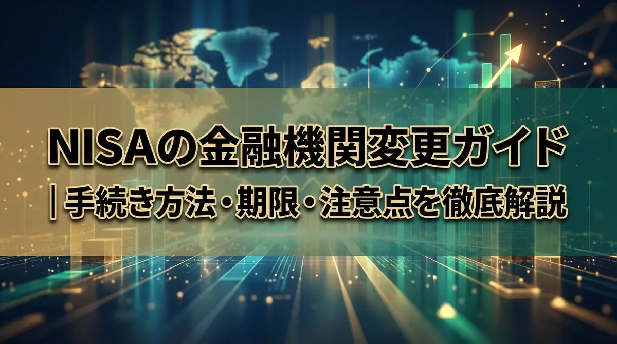 NISAの金融機関変更ガイド｜手続き方法・期限・注意点を徹底解説