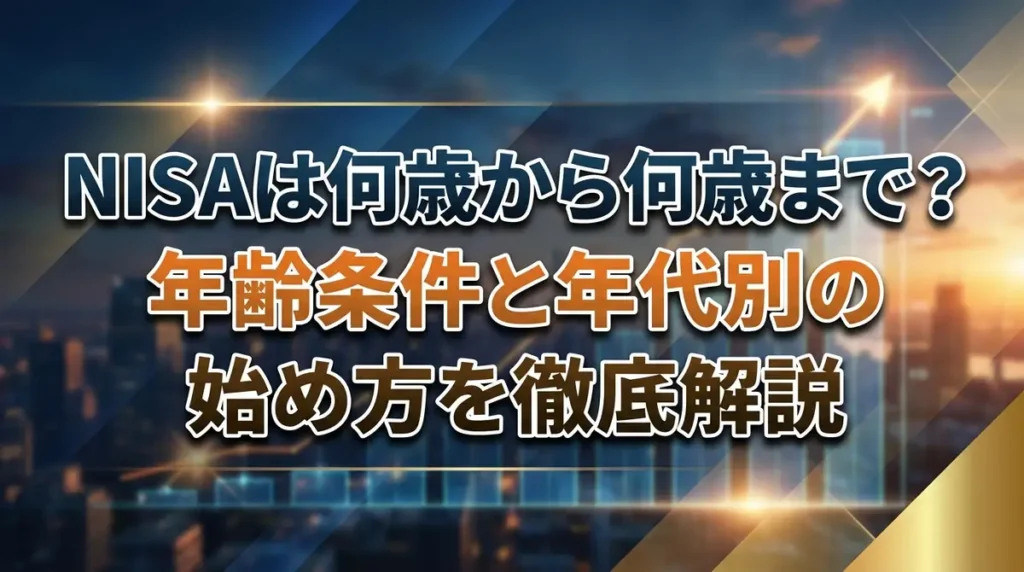 NISAは何歳から何歳まで？年齢条件と年代別の始め方を徹底解説