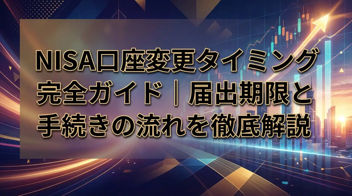 NISA口座変更タイミング完全ガイド｜届出期限と手続きの流れを徹底解説