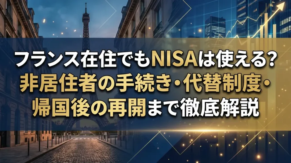 フランス在住でもNISAは使える？非居住者の手続き・代替制度・帰国後の再開まで徹底解説