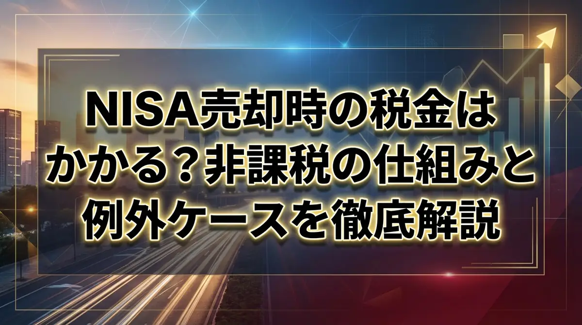 NISA売却時の税金はかかる?非課税の仕組みと例外ケースを徹底解説
