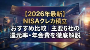 【2026年最新】NISAクレカ積立おすすめ比較｜主要6社の還元率・年会費を徹底解説